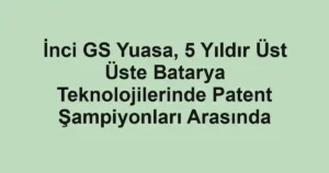 İnci GS Yuasa, 5 Yıldır Üst Üste Batarya Teknolojilerinde Patent Şampiyonları Arasında