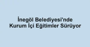 İnegöl Belediyesi'nde Kurum İçi Eğitimler Sürüyor