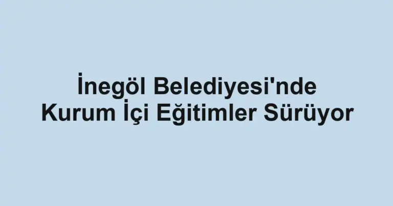 İnegöl Belediyesi'nde Kurum İçi Eğitimler Sürüyor
