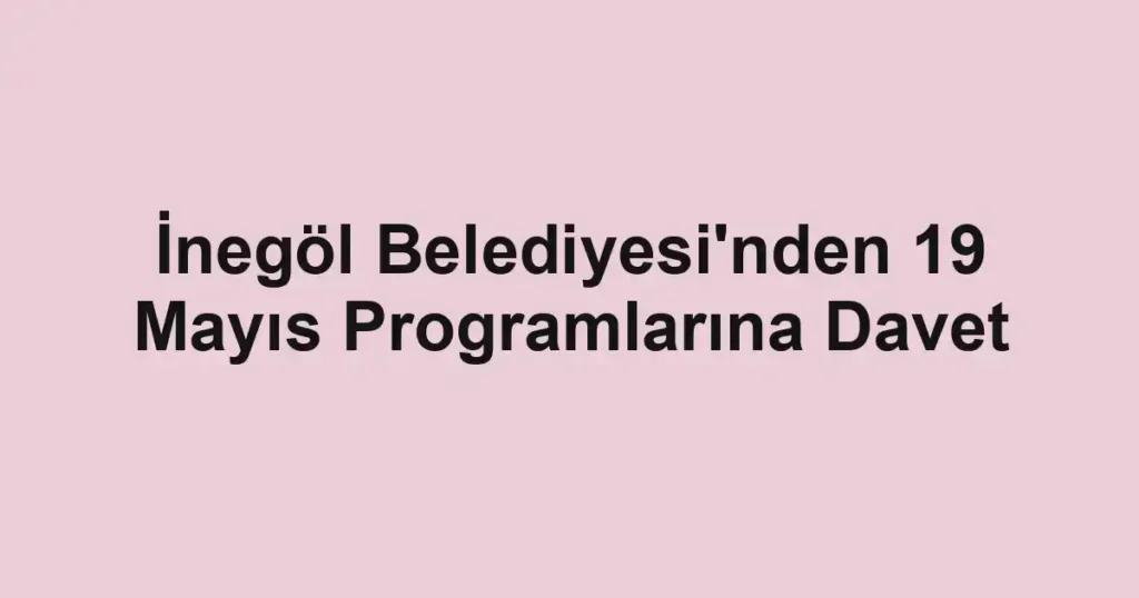 İnegöl Belediyesi'nden 19 Mayıs Programlarına Davet