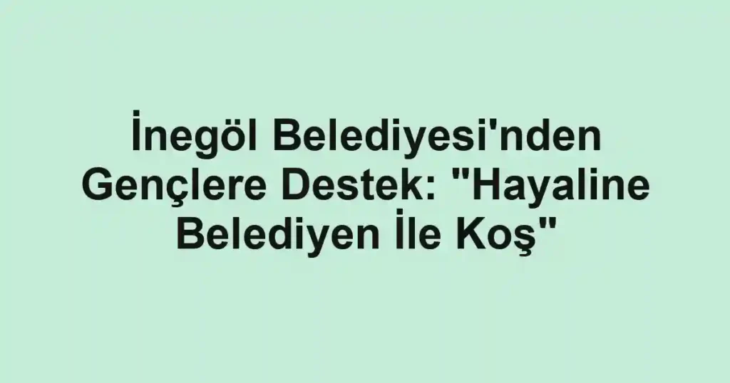 İnegöl Belediyesi'nden Gençlere Destek: "Hayaline Belediyen İle Koş"