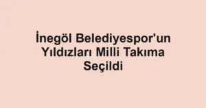 İnegöl Belediyespor'un Yıldızları Milli Takıma Seçildi