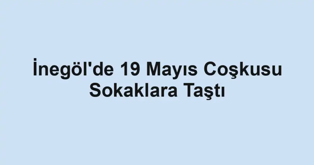 İnegöl'de 19 Mayıs Coşkusu Sokaklara Taştı