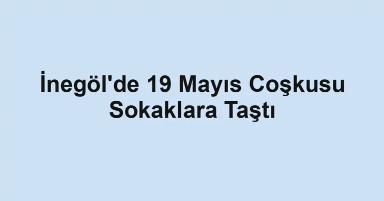 İnegöl'de 19 Mayıs Coşkusu Sokaklara Taştı