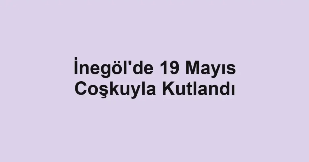 İnegöl'de 19 Mayıs Coşkuyla Kutlandı