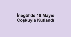 İnegöl'de 19 Mayıs Coşkuyla Kutlandı