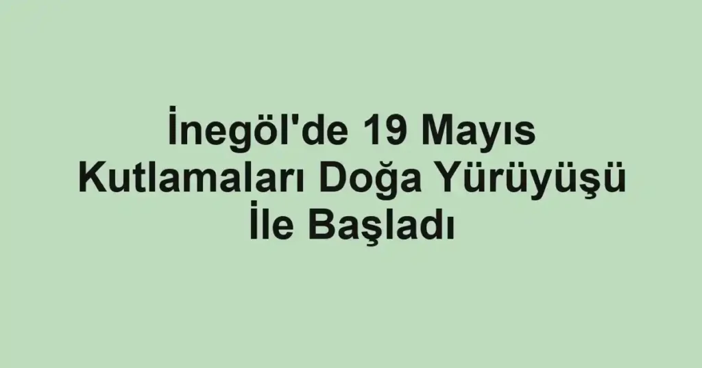 İnegöl'de 19 Mayıs Kutlamaları Doğa Yürüyüşü İle Başladı