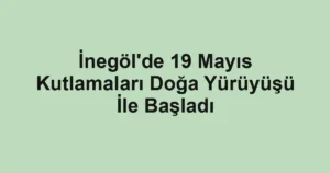 İnegöl'de 19 Mayıs Kutlamaları Doğa Yürüyüşü İle Başladı