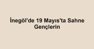 İnegöl'de 19 Mayıs'ta Sahne Gençlerin