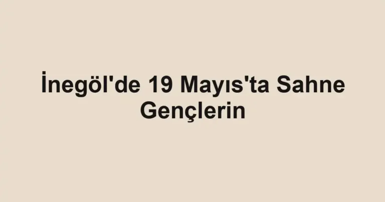 İnegöl'de 19 Mayıs'ta Sahne Gençlerin