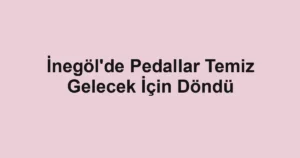 İnegöl'de Pedallar Temiz Gelecek İçin Döndü
