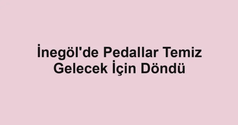 İnegöl'de Pedallar Temiz Gelecek İçin Döndü