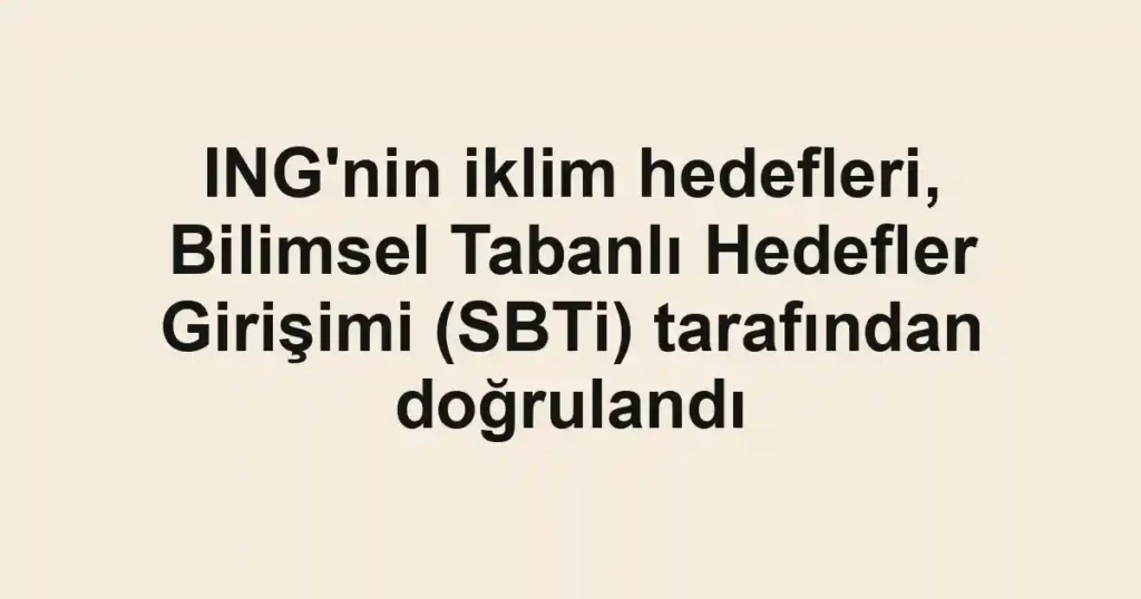 ING'nin iklim hedefleri, Bilimsel Tabanlı Hedefler Girişimi (SBTi) tarafından doğrulandı