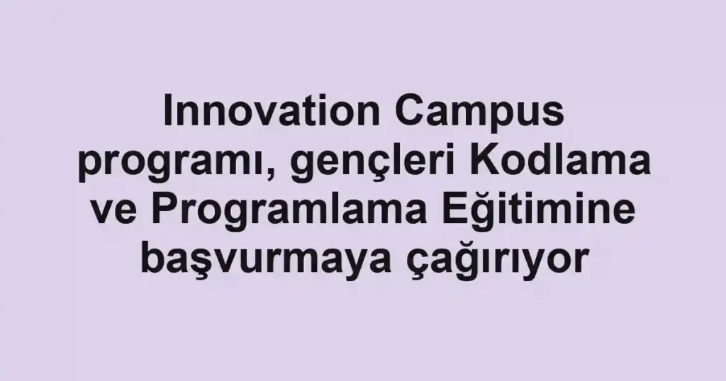 Innovation Campus programı, gençleri Kodlama ve Programlama Eğitimine başvurmaya çağırıyor