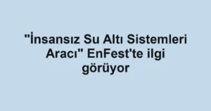 "İnsansız Su Altı Sistemleri Aracı" EnFest'te ilgi görüyor