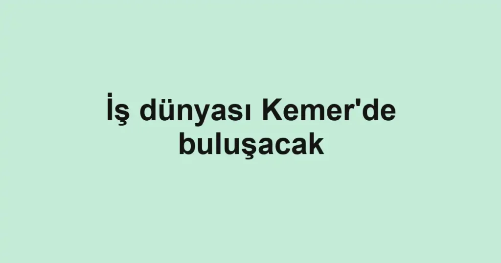 İş dünyası Kemer'de buluşacak