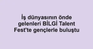 İş dünyasının önde gelenleri BİLGİ Talent Fest'te gençlerle buluştu