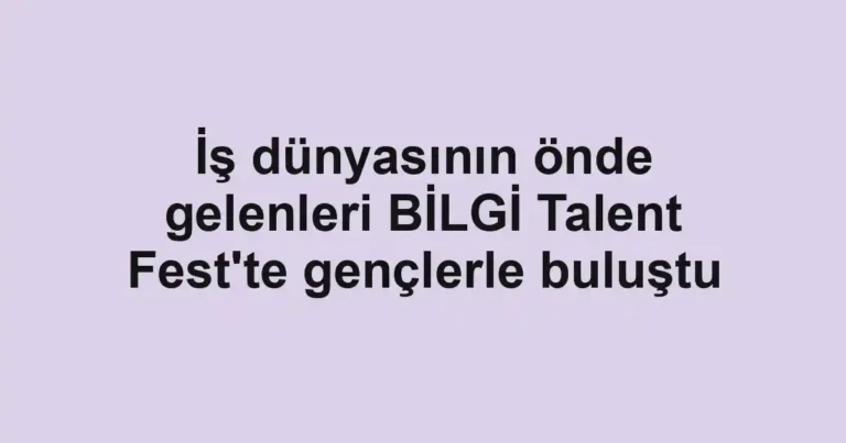 İş dünyasının önde gelenleri BİLGİ Talent Fest'te gençlerle buluştu