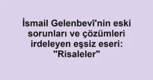 İsmail Gelenbevî'nin eski sorunları ve çözümleri irdeleyen eşsiz eseri: "Risaleler"