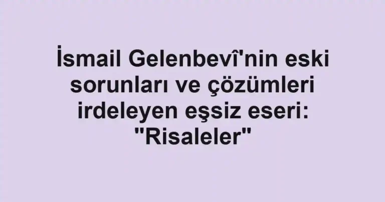 İsmail Gelenbevî'nin eski sorunları ve çözümleri irdeleyen eşsiz eseri: "Risaleler"