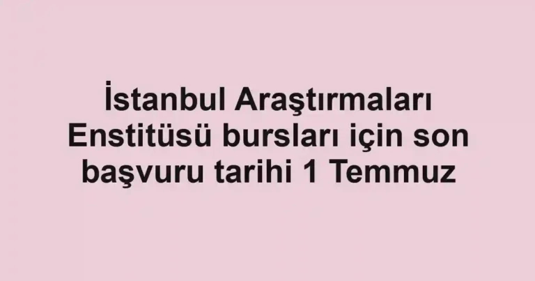 İstanbul Araştırmaları Enstitüsü bursları için son başvuru tarihi 1 Temmuz