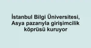 İstanbul Bilgi Üniversitesi, Asya pazarıyla girişimcilik köprüsü kuruyor