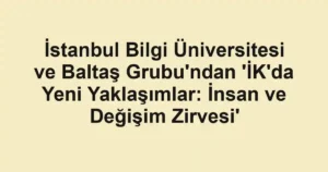 İstanbul Bilgi Üniversitesi ve Baltaş Grubu'ndan 'İK'da Yeni Yaklaşımlar: İnsan ve Değişim Zirvesi'