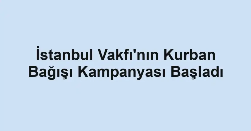 İstanbul Vakfı'nın Kurban Bağışı Kampanyası Başladı