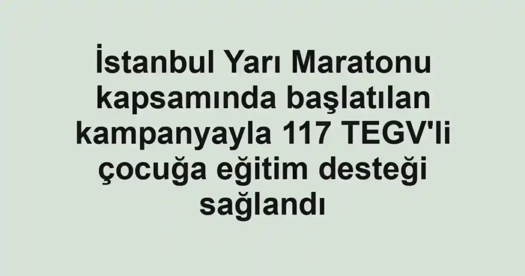İstanbul Yarı Maratonu kapsamında başlatılan kampanyayla 117 TEGV'li çocuğa eğitim desteği sağlandı