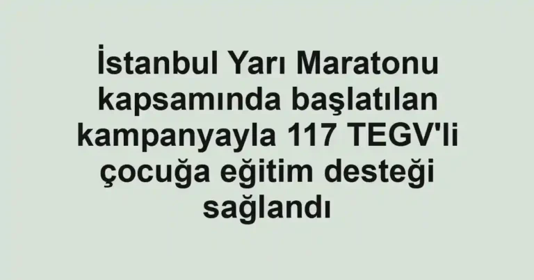 İstanbul Yarı Maratonu kapsamında başlatılan kampanyayla 117 TEGV'li çocuğa eğitim desteği sağlandı