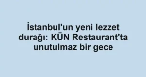 İstanbul'un yeni lezzet durağı: KÜN Restaurant'ta unutulmaz bir gece