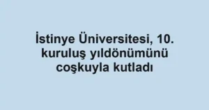 İstinye Üniversitesi, 10. kuruluş yıldönümünü coşkuyla kutladı