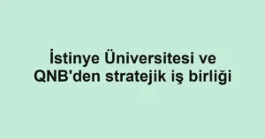 İstinye Üniversitesi ve QNB'den stratejik iş birliği