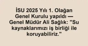 İSU 2025 Yılı 1. Olağan Genel Kurulu yapıldı — Genel Müdür Ali Sağlık: "Su kaynaklarımızı iş birliği ile koruyabiliriz."