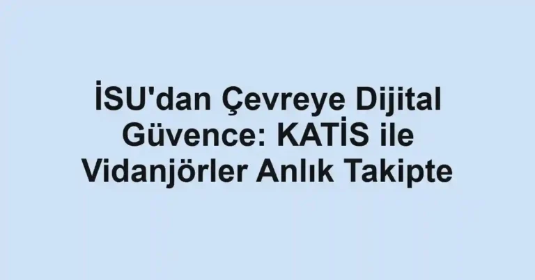 İSU'dan Çevreye Dijital Güvence: KATİS ile Vidanjörler Anlık Takipte