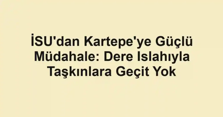 İSU'dan Kartepe'ye Güçlü Müdahale: Dere Islahıyla Taşkınlara Geçit Yok