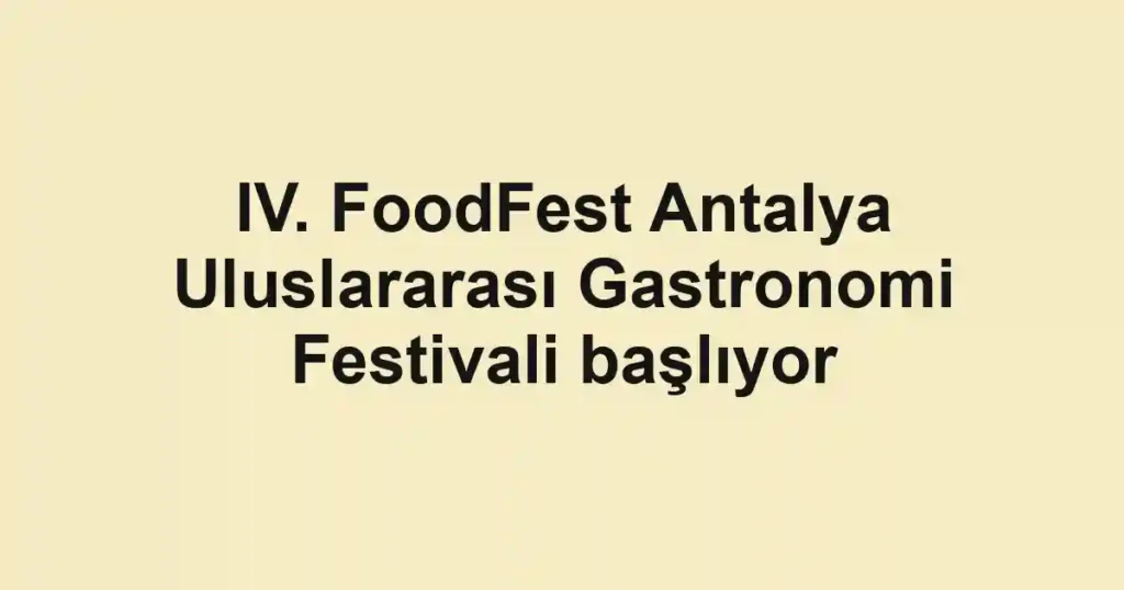 IV. FoodFest Antalya Uluslararası Gastronomi Festivali başlıyor