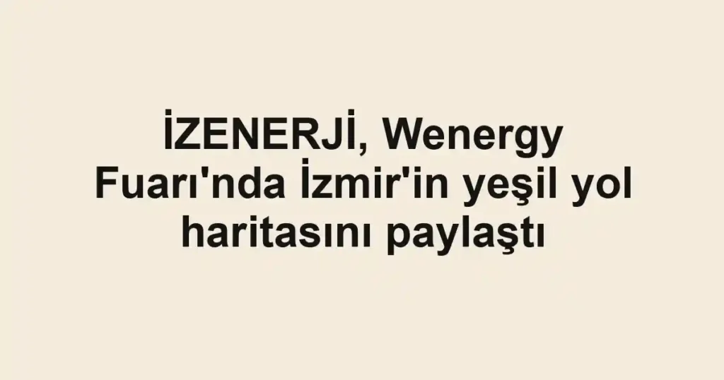İZENERJİ, Wenergy Fuarı'nda İzmir'in yeşil yol haritasını paylaştı