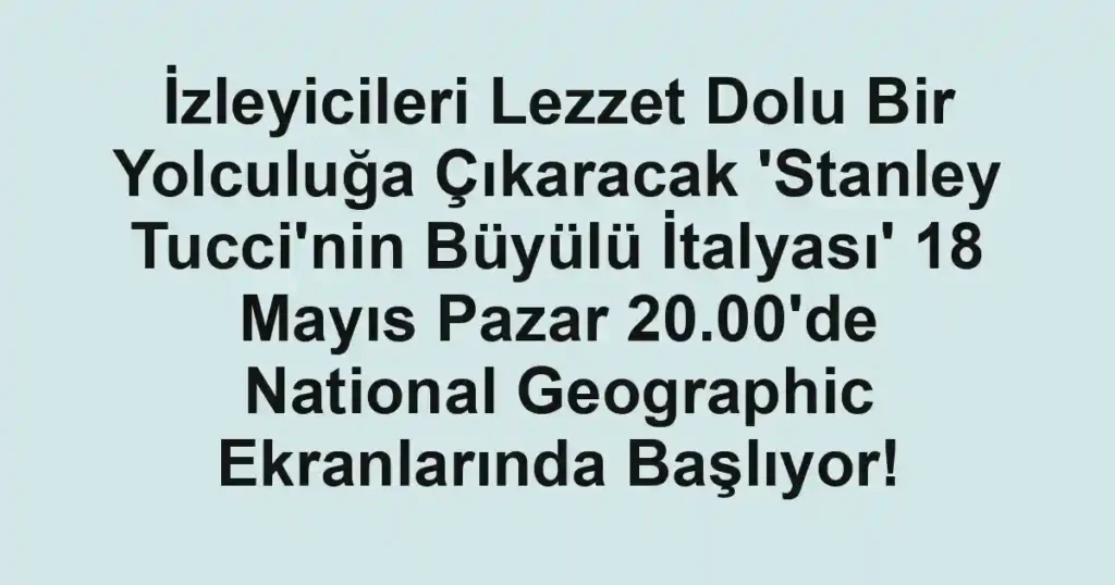 İzleyicileri Lezzet Dolu Bir Yolculuğa Çıkaracak 'Stanley Tucci'nin Büyülü İtalyası' 18 Mayıs Pazar 20.00'de National Geographic Ekranlarında Başlıyor!