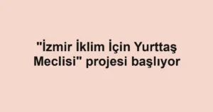 "İzmir İklim İçin Yurttaş Meclisi" projesi başlıyor