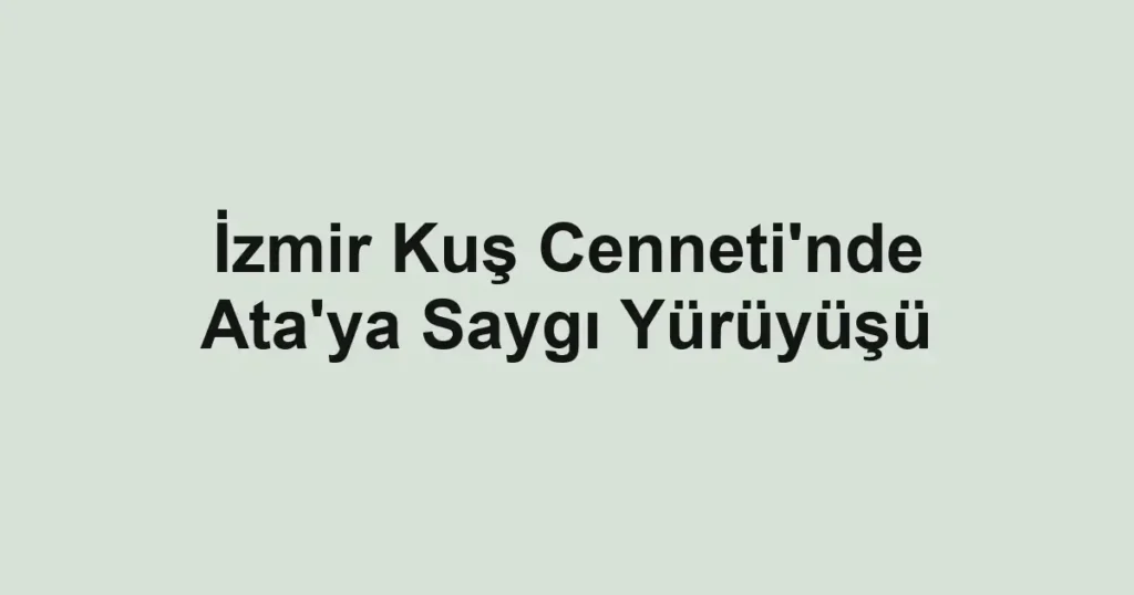İzmir Kuş Cenneti'nde Ata'ya Saygı Yürüyüşü