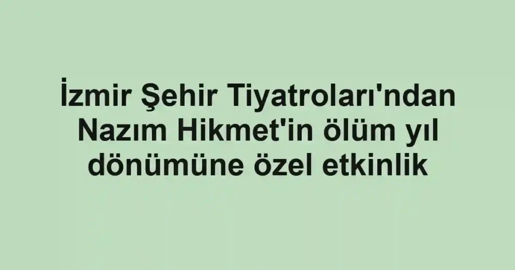 İzmir Şehir Tiyatroları'ndan Nazım Hikmet'in ölüm yıl dönümüne özel etkinlik