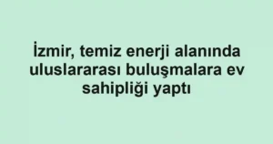 İzmir, temiz enerji alanında uluslararası buluşmalara ev sahipliği yaptı