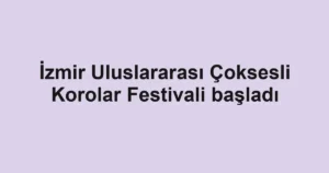 İzmir Uluslararası Çoksesli Korolar Festivali başladı