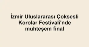 İzmir Uluslararası Çoksesli Korolar Festivali'nde muhteşem final