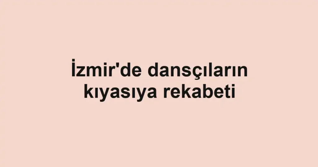 İzmir'de dansçıların kıyasıya rekabeti
