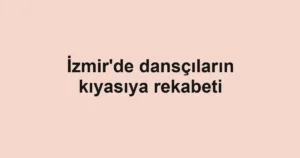İzmir'de dansçıların kıyasıya rekabeti