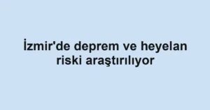 İzmir'de deprem ve heyelan riski araştırılıyor