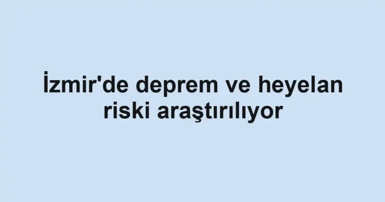 İzmir'de deprem ve heyelan riski araştırılıyor