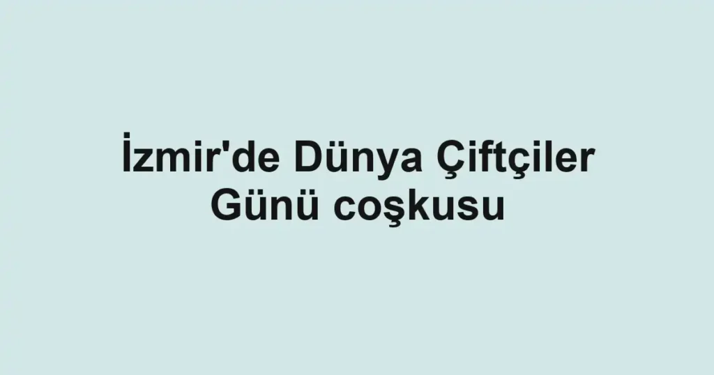 İzmir'de Dünya Çiftçiler Günü coşkusu